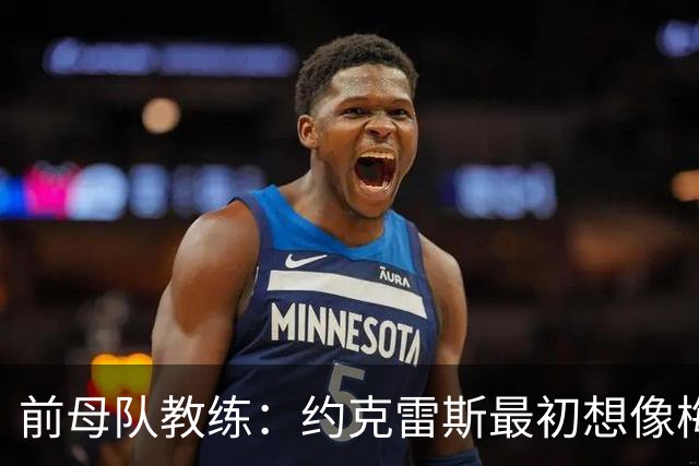 前母队教练：约克雷斯最初想像梅罗一样踢边锋，我把他改造成中锋